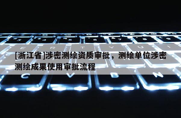 [浙江省]涉密測繪資質(zhì)審批，測繪單位涉密測繪成果使用審批流程
