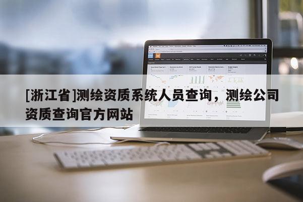 [浙江省]測繪資質系統人員查詢，測繪公司資質查詢官方網站