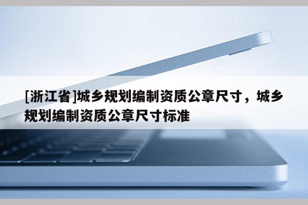 [浙江省]城鄉規劃編制資質公章尺寸，城鄉規劃編制資質公章尺寸標準