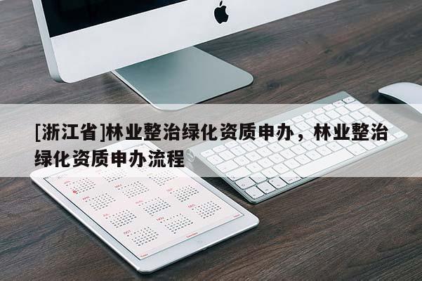 [浙江省]林業整治綠化資質申辦，林業整治綠化資質申辦流程