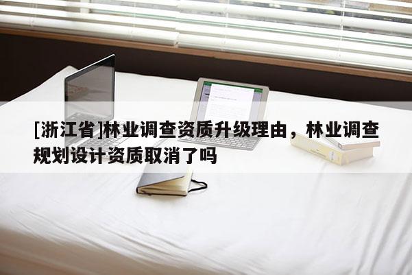 [浙江省]林業(yè)調(diào)查資質(zhì)升級理由，林業(yè)調(diào)查規(guī)劃設計資質(zhì)取消了嗎