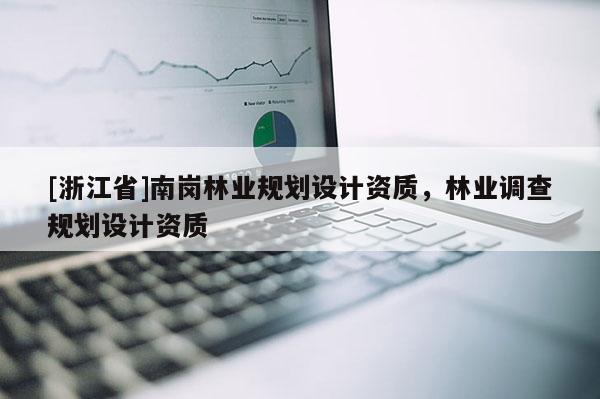 [浙江省]南崗林業(yè)規(guī)劃設(shè)計(jì)資質(zhì)，林業(yè)調(diào)查規(guī)劃設(shè)計(jì)資質(zhì)