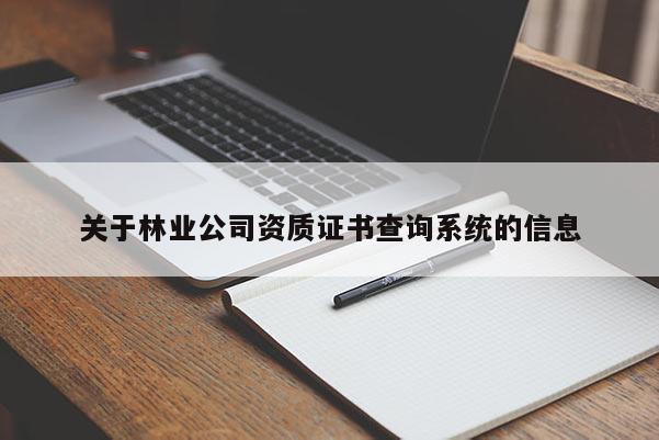 關(guān)于林業(yè)公司資質(zhì)證書查詢系統(tǒng)的信息
