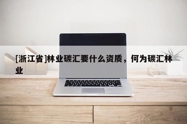 [浙江省]林業(yè)碳匯要什么資質(zhì)，何為碳匯林業(yè)