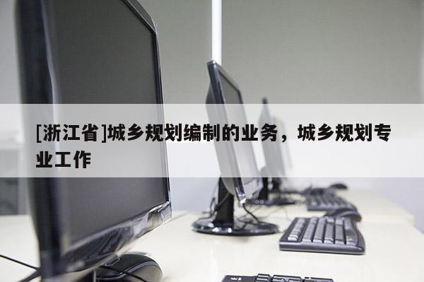 [浙江省]城鄉規劃編制的業務，城鄉規劃專業工作
