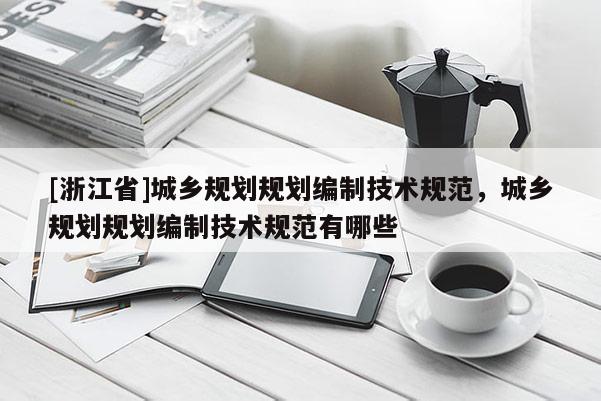 [浙江省]城鄉規劃規劃編制技術規范，城鄉規劃規劃編制技術規范有哪些