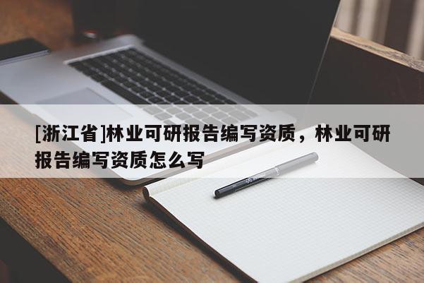 [浙江省]林業可研報告編寫資質，林業可研報告編寫資質怎么寫