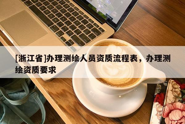 [浙江省]辦理測(cè)繪人員資質(zhì)流程表，辦理測(cè)繪資質(zhì)要求