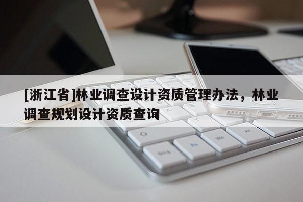 [浙江省]林業調查設計資質管理辦法，林業調查規劃設計資質查詢