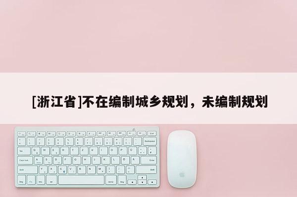 [浙江省]不在編制城鄉(xiāng)規(guī)劃，未編制規(guī)劃