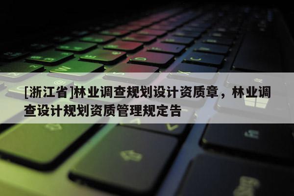 [浙江省]林業(yè)調(diào)查規(guī)劃設(shè)計(jì)資質(zhì)章，林業(yè)調(diào)查設(shè)計(jì)規(guī)劃資質(zhì)管理規(guī)定告
