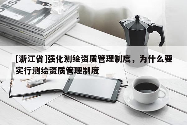 [浙江省]強化測繪資質管理制度，為什么要實行測繪資質管理制度