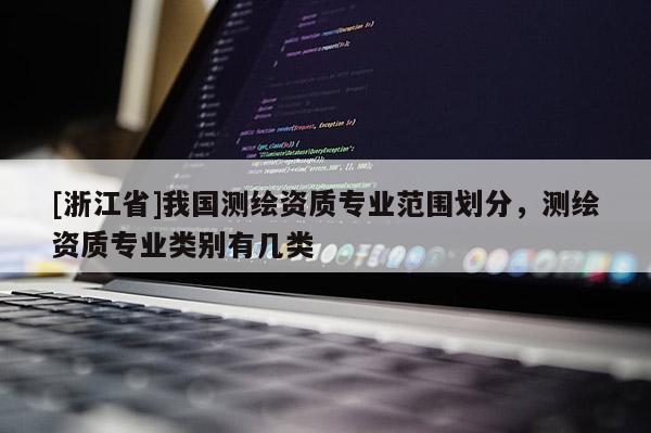 [浙江省]我國測繪資質專業范圍劃分，測繪資質專業類別有幾類