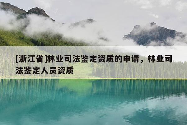 [浙江省]林業司法鑒定資質的申請，林業司法鑒定人員資質