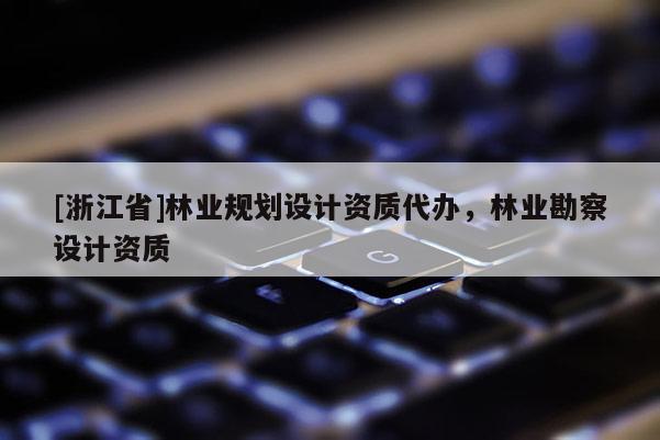 [浙江省]林業規劃設計資質代辦，林業勘察設計資質