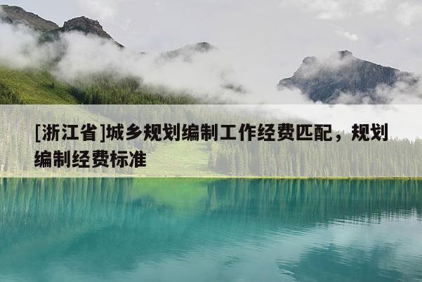 [浙江省]城鄉(xiāng)規(guī)劃編制工作經費匹配，規(guī)劃編制經費標準