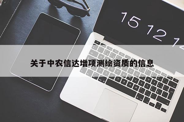 關于中農信達增項測繪資質的信息