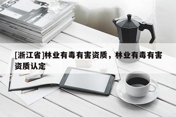 [浙江省]林業有毒有害資質，林業有毒有害資質認定