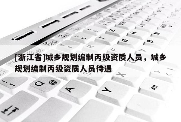 [浙江省]城鄉規劃編制丙級資質人員，城鄉規劃編制丙級資質人員待遇