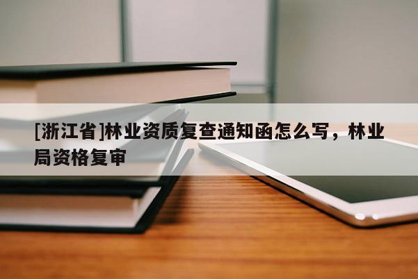 [浙江省]林業資質復查通知函怎么寫，林業局資格復審