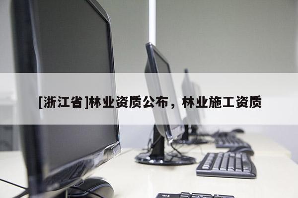 [浙江省]林業資質公布，林業施工資質