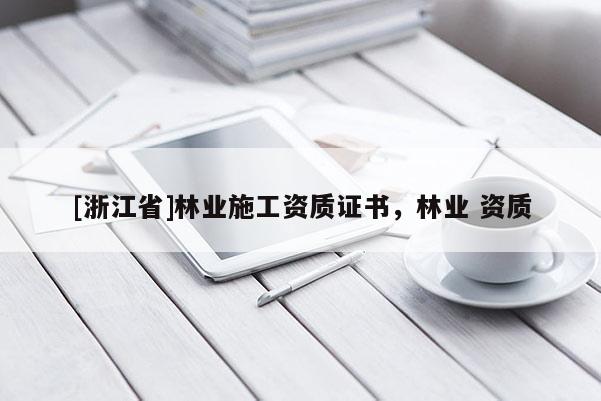 [浙江省]林業施工資質證書，林業 資質