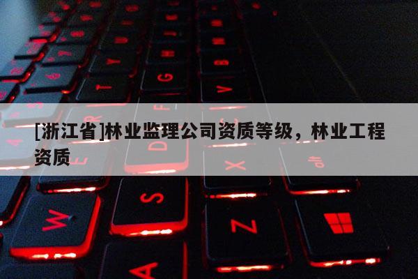 [浙江省]林業監理公司資質等級，林業工程資質