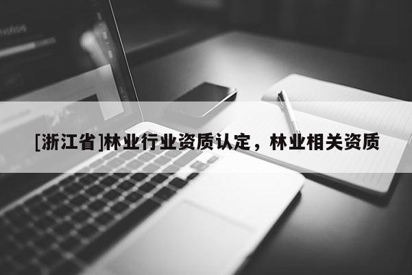 [浙江省]林業(yè)行業(yè)資質(zhì)認(rèn)定，林業(yè)相關(guān)資質(zhì)
