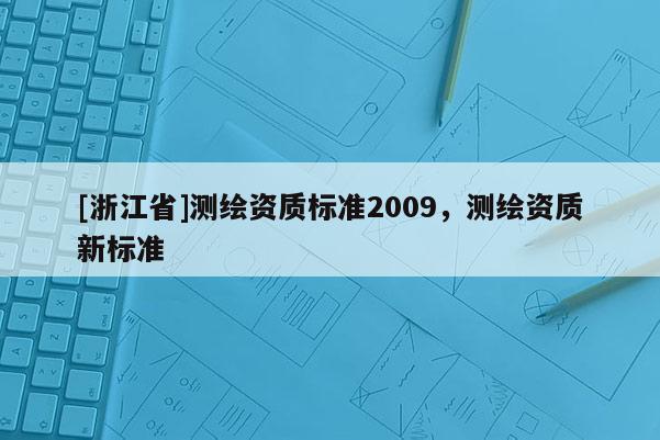 [浙江省]測繪資質標準2009，測繪資質新標準