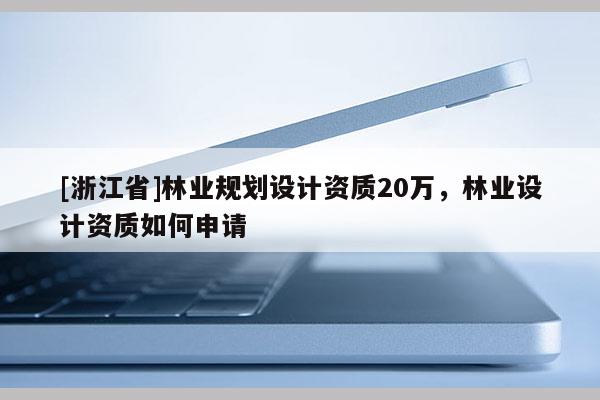 [浙江省]林業規劃設計資質20萬，林業設計資質如何申請