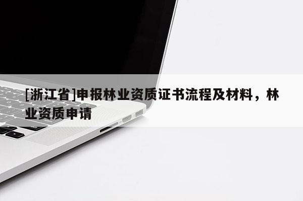 [浙江省]申報林業資質證書流程及材料，林業資質申請