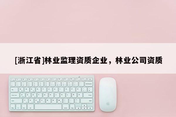 [浙江省]林業監理資質企業，林業公司資質