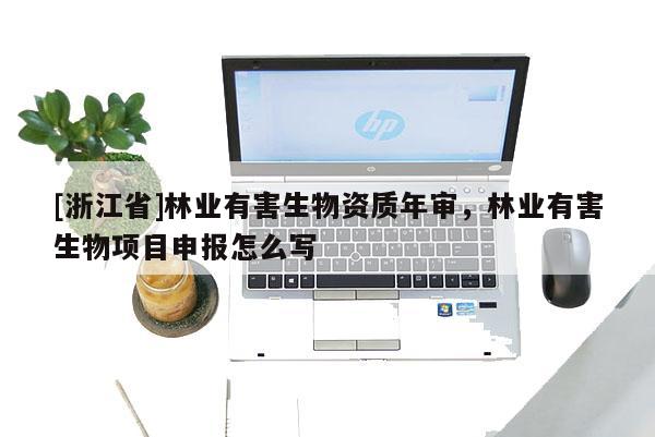 [浙江省]林業有害生物資質年審，林業有害生物項目申報怎么寫