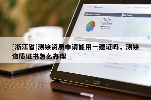 [浙江省]測繪資質申請能用一建證嗎，測繪資質證書怎么辦理