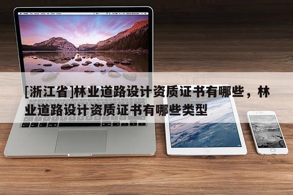 [浙江省]林業道路設計資質證書有哪些，林業道路設計資質證書有哪些類型