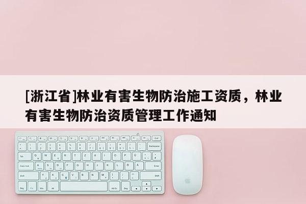 [浙江省]林業有害生物防治施工資質，林業有害生物防治資質管理工作通知