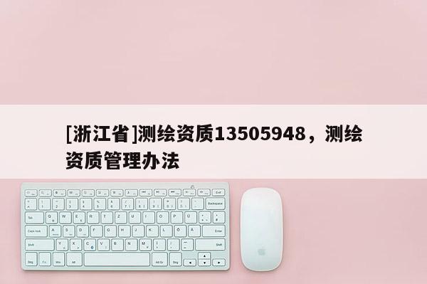 [浙江省]測繪資質13505948，測繪資質管理辦法