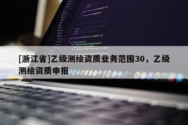 [浙江省]乙級測繪資質業務范圍30，乙級測繪資質申報