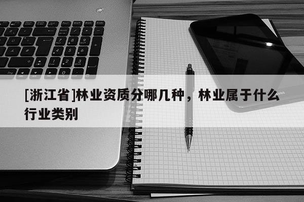 [浙江省]林業資質分哪幾種，林業屬于什么行業類別