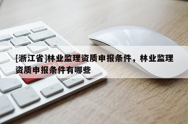 [浙江省]林業監理資質申報條件，林業監理資質申報條件有哪些