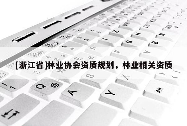 [浙江省]林業(yè)協(xié)會(huì)資質(zhì)規(guī)劃，林業(yè)相關(guān)資質(zhì)