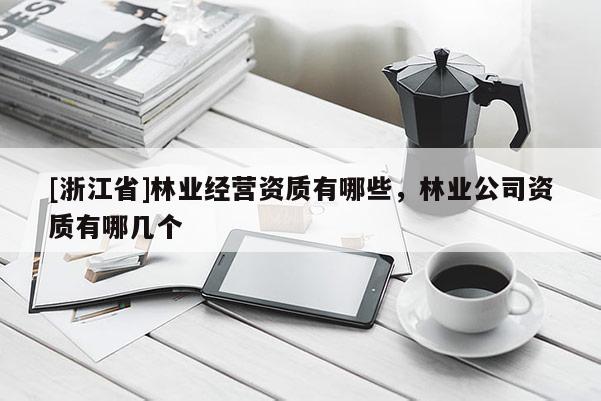 [浙江省]林業經營資質有哪些，林業公司資質有哪幾個