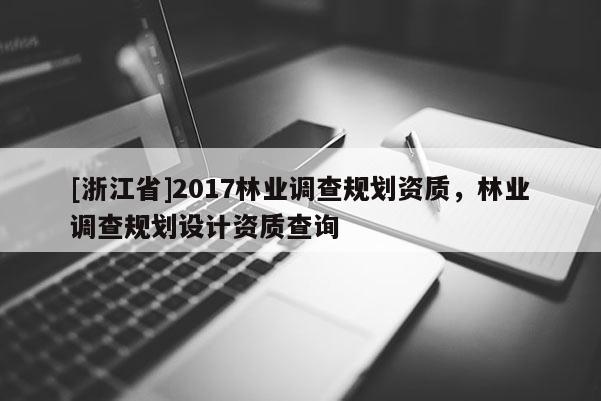 [浙江省]2017林業調查規劃資質，林業調查規劃設計資質查詢