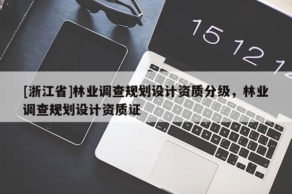 [浙江省]林業調查規劃設計資質分級，林業調查規劃設計資質證