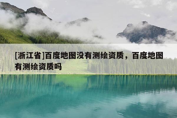 [浙江省]百度地圖沒有測繪資質，百度地圖有測繪資質嗎