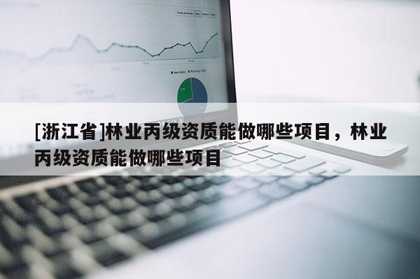 [浙江省]林業丙級資質能做哪些項目，林業丙級資質能做哪些項目