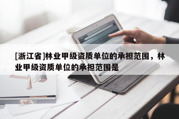 [浙江省]林業甲級資質單位的承擔范圍，林業甲級資質單位的承擔范圍是