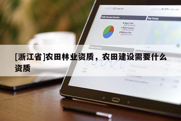 [浙江省]農田林業資質，農田建設需要什么資質