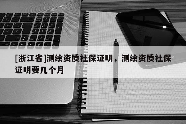 [浙江省]測繪資質社保證明，測繪資質社保證明要幾個月