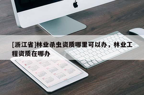 [浙江省]林業殺蟲資質哪里可以辦，林業工程資質在哪辦